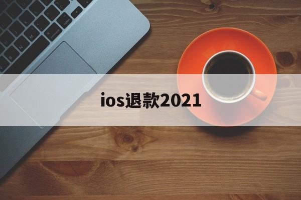 ios退款2021(ios退款绝对成功的理由)