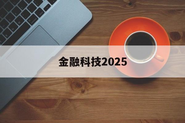金融科技2025(金融科技2025什么意思)
